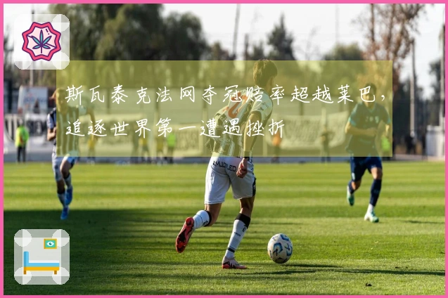 斯瓦泰克法网夺冠赔率超越莱巴，追逐世界第一遭遇挫折