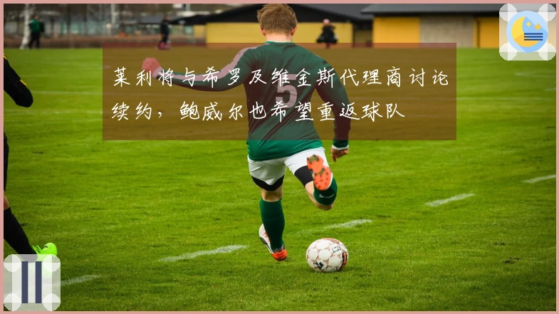 莱利将与希罗及维金斯代理商讨论续约，鲍威尔也希望重返球队