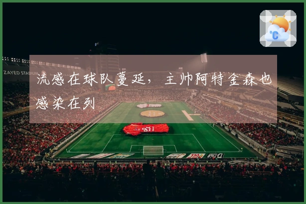 流感在球队蔓延，主帅阿特金森也感染在列