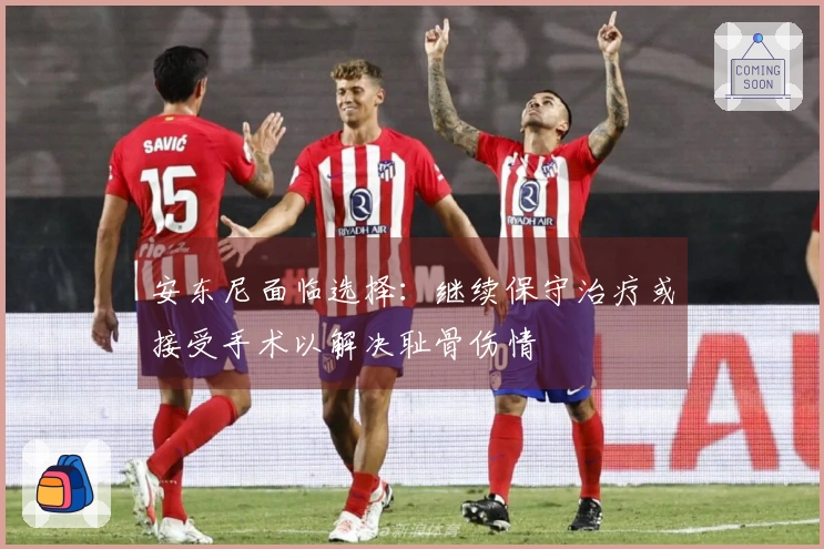 安东尼面临选择：继续保守治疗或接受手术以解决耻骨伤情