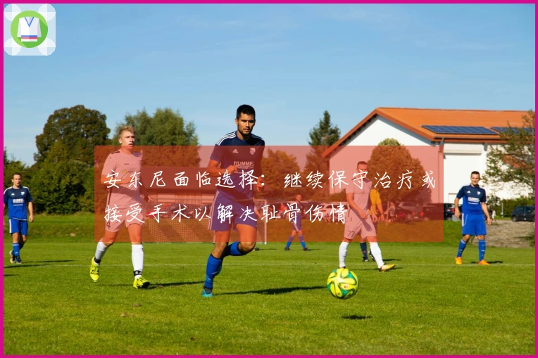 安东尼面临选择：继续保守治疗或接受手术以解决耻骨伤情